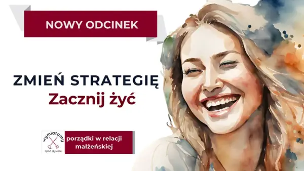 Uśmiechnięta kobieta, nowy odcinek: "Zmień strategię, zacznij żyć". Porządki w relacji małżeńskiej, to nie pogoń za miłością, lecz jej pielęgnowanie.